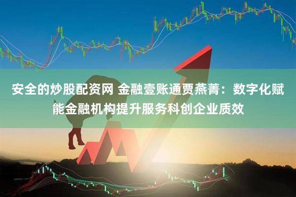 安全的炒股配资网 金融壹账通贾燕菁：数字化赋能金融机构提升服务科创企业质效