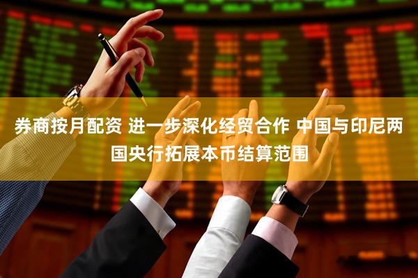 券商按月配资 进一步深化经贸合作 中国与印尼两国央行拓展本币结算范围