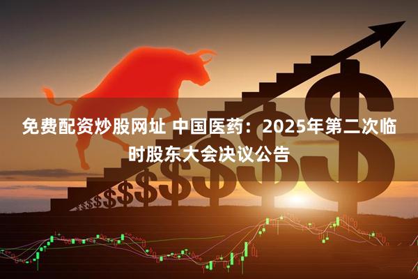 免费配资炒股网址 中国医药：2025年第二次临时股东大会决议公告