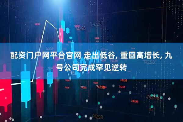 配资门户网平台官网 走出低谷, 重回高增长, 九号公司完成罕见逆转