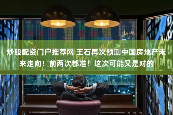 炒股配资门户推荐网 王石再次预测中国房地产未来走向！前两次都准！这次可能又是对的