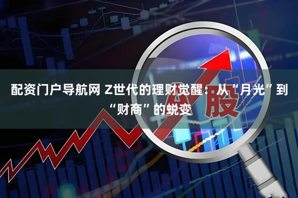 配资门户导航网 Z世代的理财觉醒：从“月光”到“财商”的蜕变