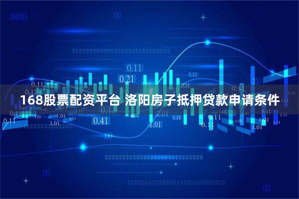 168股票配资平台 洛阳房子抵押贷款申请条件