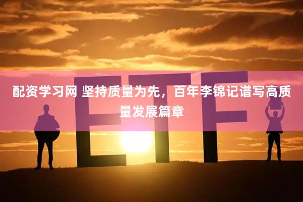 配资学习网 坚持质量为先，百年李锦记谱写高质量发展篇章