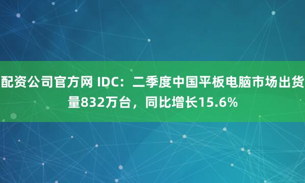 配资公司官方网 IDC：二季度中国平板电脑市场出货量832万台，同比增长15.6%