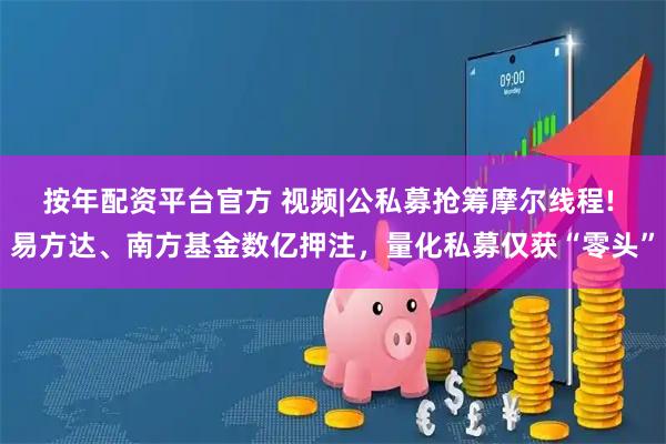 按年配资平台官方 视频|公私募抢筹摩尔线程! 易方达、南方基金数亿押注,量化私募仅获“零头”